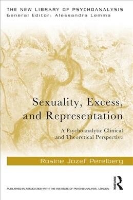 Sexuality, Excess, and Representation : A Psychoanalytic Clinical and Theoretical Perspective (Paperback)