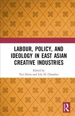 Labour, Policy, and Ideology in East Asian Creative Industries (Hardcover)