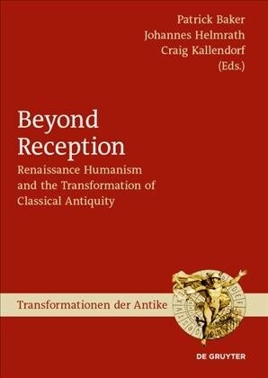 Beyond Reception: Renaissance Humanism and the Transformation of Classical Antiquity (Hardcover)