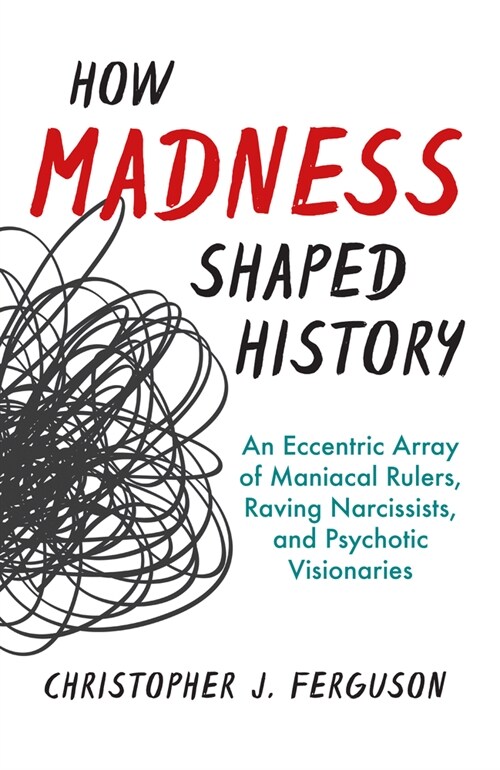 How Madness Shaped History: An Eccentric Array of Maniacal Rulers, Raving Narcissists, and Psychotic Visionaries (Hardcover)