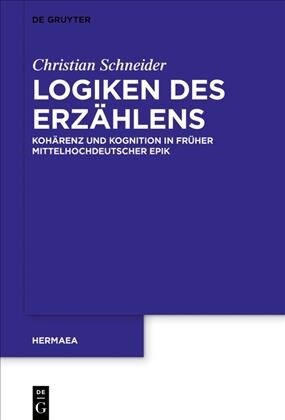 Logiken Des Erz?lens: Koh?enz Und Kognition in Fr?er Mittelhochdeutscher Epik (Hardcover)