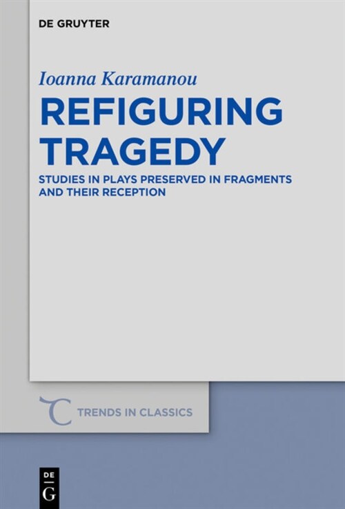 Refiguring Tragedy: Studies in Plays Preserved in Fragments and Their Reception (Hardcover)