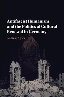 Antifascist Humanism and the Politics of Cultural Renewal in Germany (Paperback)