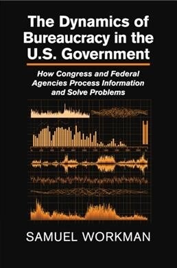 The Dynamics of Bureaucracy in the US Government : How Congress and Federal Agencies Process Information and Solve Problems (Paperback)