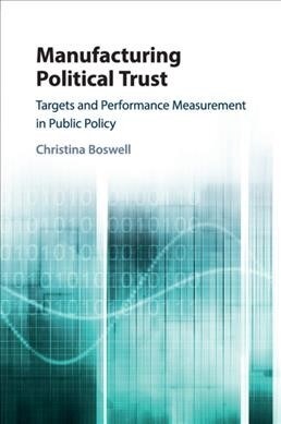 Manufacturing Political Trust : Targets and Performance Measurement in Public Policy (Paperback)