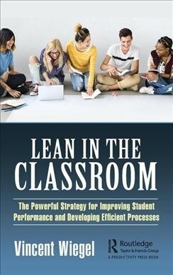 Lean in the Classroom : The Powerful Strategy for Improving Student Performance and Developing Efficient Processes (Hardcover)