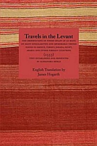 Travels in the Levant: The Observations of Pierre Belon of Le Mans on Many Singularities and Memorable Things Found in Greece, Turkey, Judaea (Paperback)