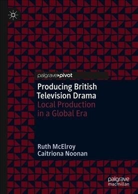 Producing British Television Drama : Local Production in a Global Era (Hardcover, 1st ed. 2019)