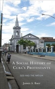 A Social History of Cubas Protestants: God and the Nation (Hardcover)