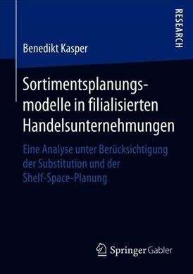 Sortimentsplanungsmodelle in Filialisierten Handelsunternehmungen: Eine Analyse Unter Ber?ksichtigung Der Substitution Und Der Shelf-Space-Planung (Paperback, 1. Aufl. 2019)