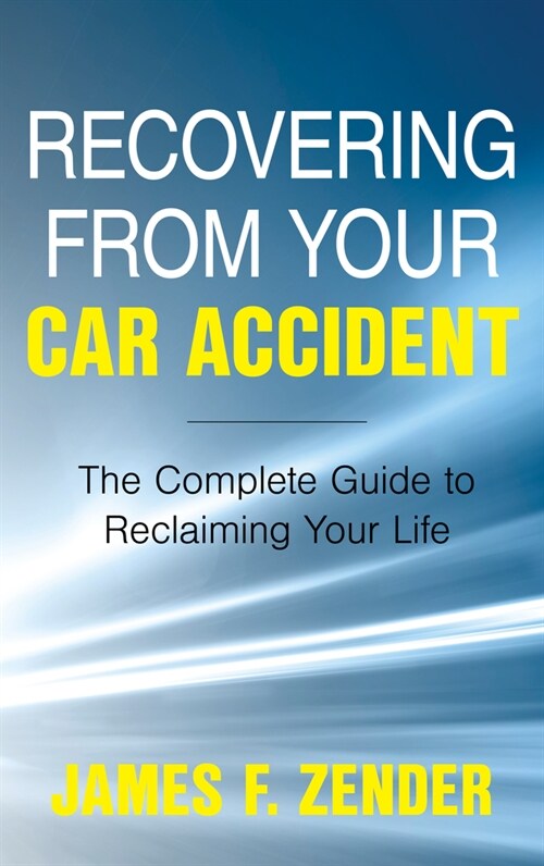 Recovering from Your Car Accident: The Complete Guide to Reclaiming Your Life (Hardcover)