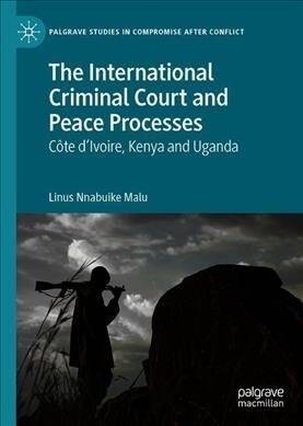 The International Criminal Court and Peace Processes: Cȏte dIvoire, Kenya and Uganda (Hardcover, 2019)