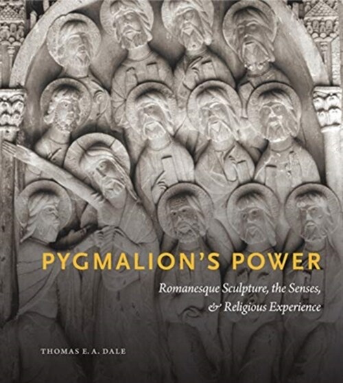 Pygmalions Power: Romanesque Sculpture, the Senses, and Religious Experience (Hardcover)