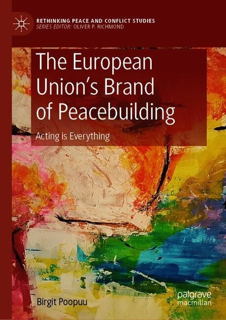 The European Unions Brand of Peacebuilding: Acting Is Everything (Hardcover, 2020)
