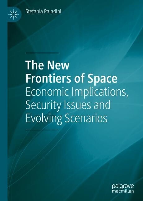 The New Frontiers of Space: Economic Implications, Security Issues and Evolving Scenarios (Hardcover, 2019)