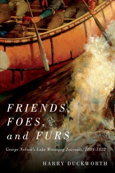 Friends, Foes, and Furs: George Nelsons Lake Winnipeg Journals, 1804-1822 Volume 15 (Hardcover)