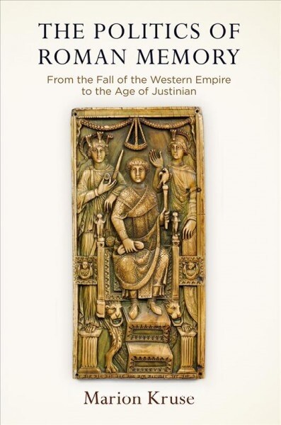 The Politics of Roman Memory: From the Fall of the Western Empire to the Age of Justinian (Hardcover)