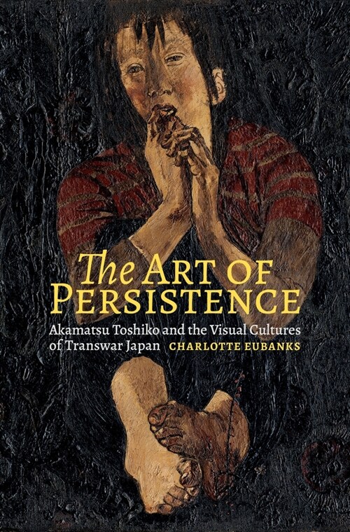The Art of Persistence: Akamatsu Toshiko and the Visual Cultures of Transwar Japan (Hardcover)