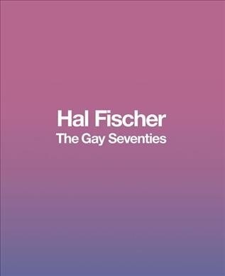 Hal Fischer: The Gay Seventies (Hardcover)