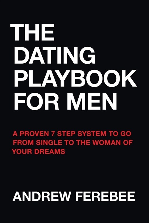 The Dating Playbook for Men: A Proven 7 Step System to Go from Single to the Woman of Your Dreams (Paperback)