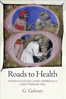 Roads to Health: Infrastructure and Urban Wellbeing in Later Medieval Italy (Hardcover)