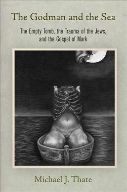 The Godman and the Sea: The Empty Tomb, the Trauma of the Jews, and the Gospel of Mark (Hardcover)