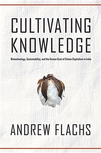 Cultivating knowledge : biotechnology, sustainability, and the human cost of cotton capitalism in South India