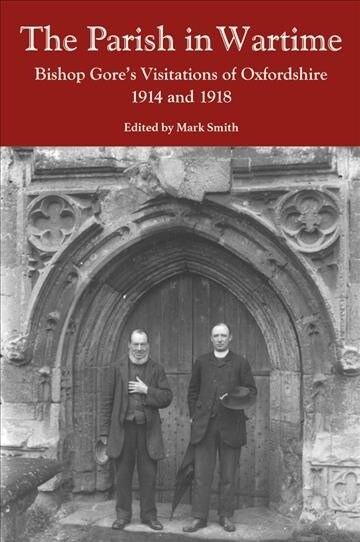 The Parish in Wartime : Bishop Gores Visitations of Oxfordshire, 1914 and 1918 (Hardcover)