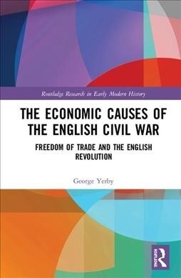The Economic Causes of the English Civil War : Freedom of Trade and the English Revolution (Hardcover)