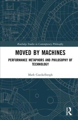 Moved by Machines : Performance Metaphors and Philosophy of Technology (Hardcover)