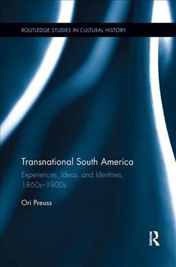 Transnational South America : Experiences, Ideas, and Identities, 1860s-1900s (Paperback)