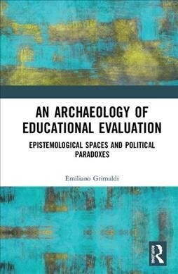 An Archaeology of Educational Evaluation : Epistemological Spaces and Political Paradoxes (Hardcover)