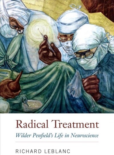 Radical Treatment: Wilder Penfields Life in Neuroscience (Hardcover)