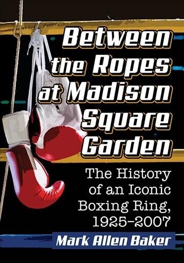 Between the Ropes at Madison Square Garden: The History of an Iconic Boxing Ring, 1925-2007 (Paperback)