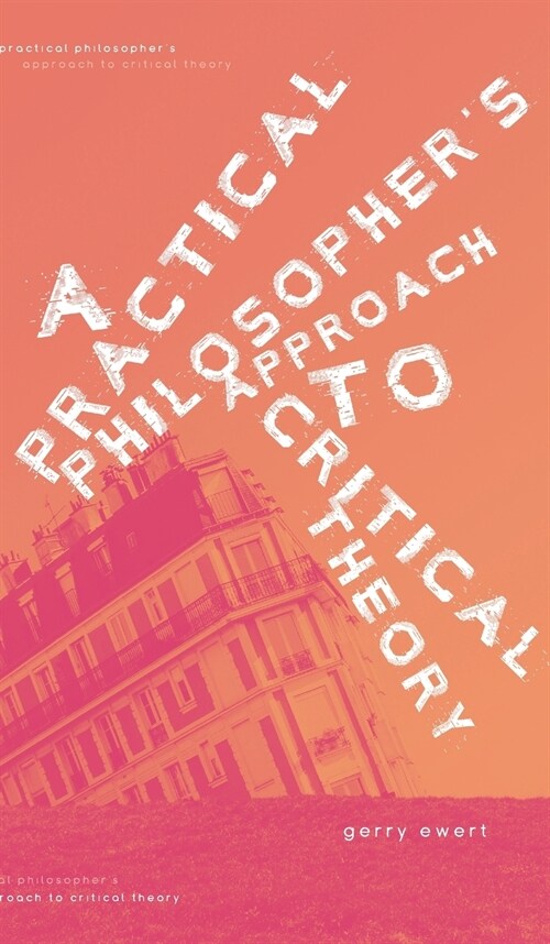 A Practical Philosophers Approach to Critical Theory (Hardcover)