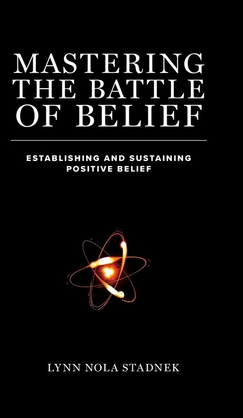 Mastering the Battle of Belief: Establishing and Sustaining Positive Belief (Hardcover)