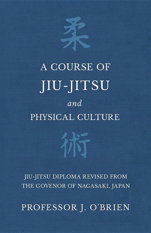 A Course of Jiu-Jitsu and Physical Culture - Jiu-Jitsu Diploma Revised from the Govenor of Nagasaki, Japan (Paperback)
