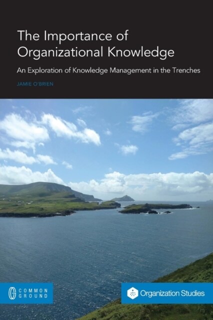 The Importance of Organizational Knowledge: An Exploration of Knowledge Management in the Trenches (Paperback)