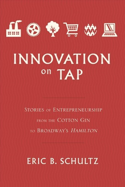 Innovation on Tap: Stories of Entrepreneurship from the Cotton Gin to Broadways Hamilton (Hardcover)