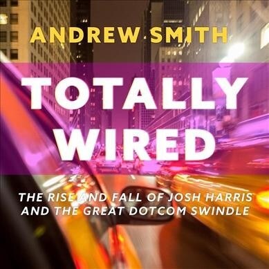 Totally Wired: The Rise and Fall of Josh Harris and the Great Dotcom Swindle (Audio CD)