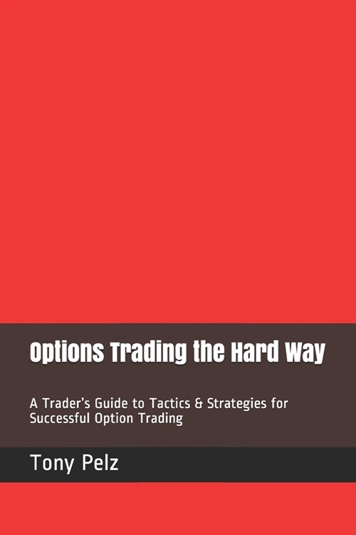 Options Trading the Hard Way: A Traders Guide to Tactics & Strategies for Successful Option Trading (Paperback)