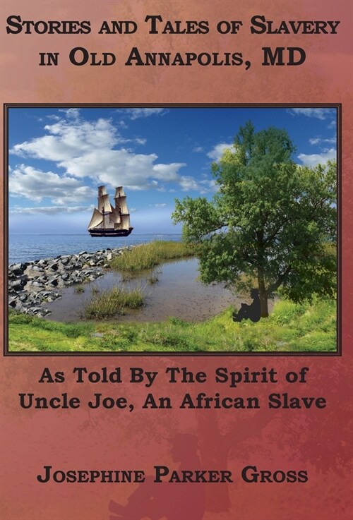 Stories and Tales of Slavery in Old Annapolis, MD: As Told by the Spirit of Uncle Joe, an African Slave (Hardcover)
