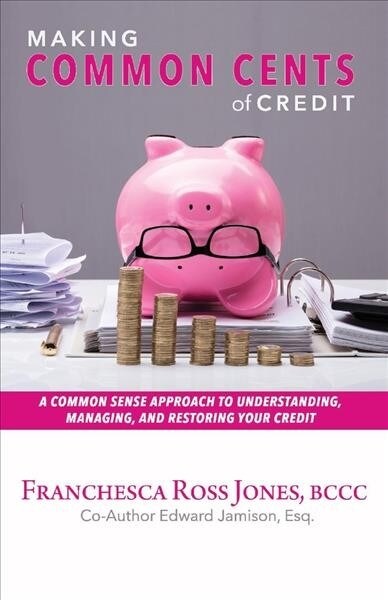 Making Common Cents of Credit: A Common Sense Approach to Understanding, Managing, & Restoring Your Credit Volume 1 (Paperback)