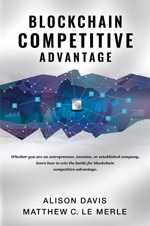 Blockchain Competitive Advantage: Whether You Are an Entrepreneur, Investor, or Established Company, Learn How to Win the Battle for Blockchain Compet (Paperback)