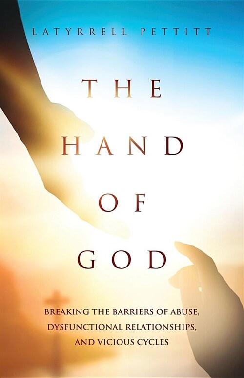 The Hand of God: Breaking the Barriers of Abuse, Dysfunctional Relationships, and Vicious Cycles (Paperback)