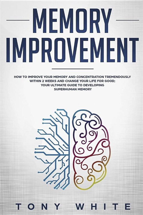 Memory Improvement: How to Improve Your Memory and Concentration Tremendously Within 2 Weeks and Change Your Life for Good; Your Ultimate (Paperback)