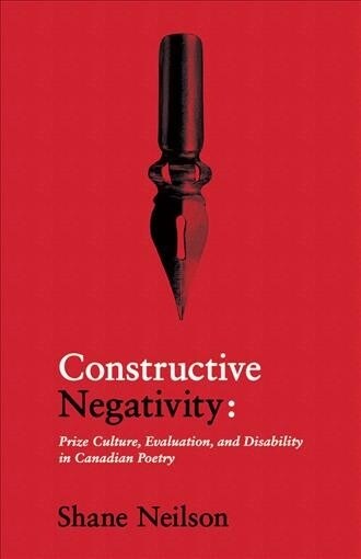 Constructive Negativity: Prize Culture, Evaluation, and Dis/Ability in Canadian Poetry (Paperback)