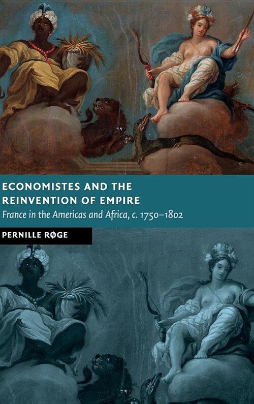 Economistes and the Reinvention of Empire : France in the Americas and Africa, c.1750–1802 (Hardcover)