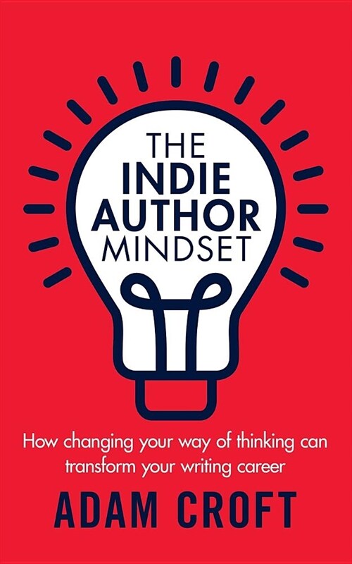 The Indie Author Mindset : How Changing Your Way of Thinking Can Transform Your Writing Career (Paperback)