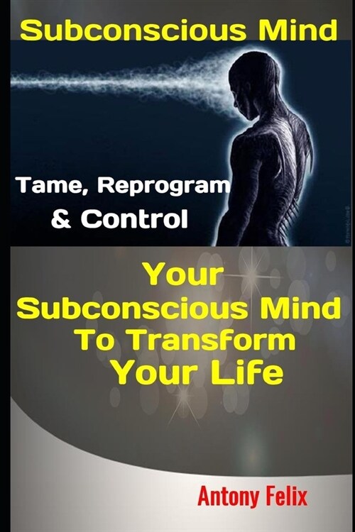 Subconscious Mind: Tame, Reprogram & Control Your Subconscious Mind to Transform Your Life (Paperback)